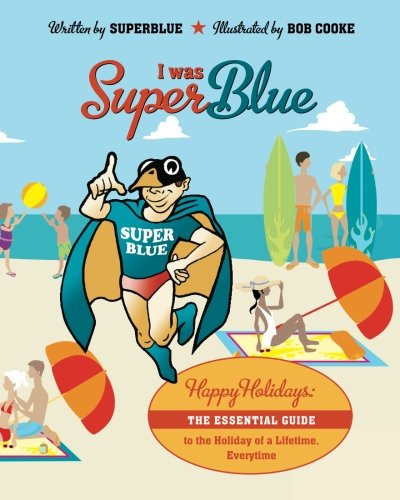 I Was Superblue Happy Holidays - The Essential Guide to the Holiday of a Lifetime, Everytime