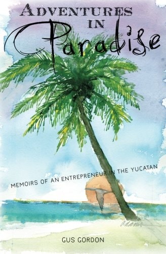 Adventures in Paradise Memoirs of an Entrepreneur in the Yucatan