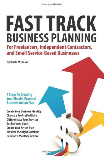 Fast Track Business Planning for Freelancers, Independent Contractors, and Small Service-Based Businesses 7 Steps to Creating Your Simple, Practical Business Action Plan