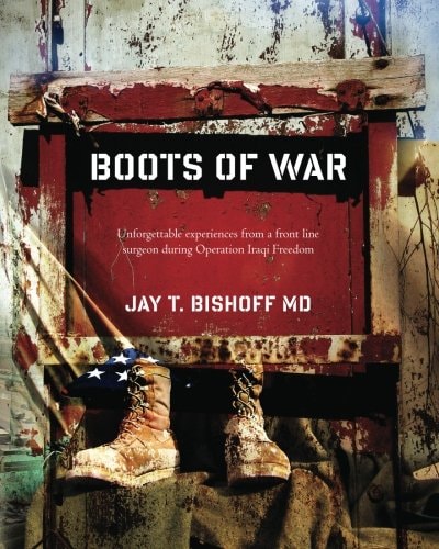 Boots of War Unforgettable Experiences from a Front Line Surgeon During Operation Iraqi Freedom