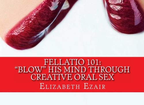 Fellatio 101: Blow His Mind Through Creative Oral Sex