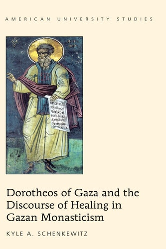 Dorotheos of Gaza and the Discourse of Healing in Gazan Monasticism (American University Studies)