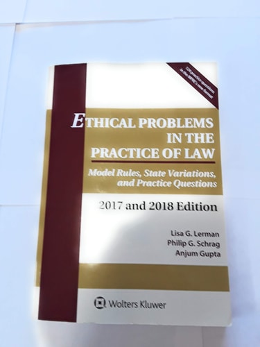 Ethical Problems in the Practice of Law Model Rules, State Variations, and Practice Questions, 2017 and 2018 Edition