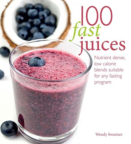 100 Fast Juices Nutrient Dense, Low Calorie Blends Suitable for Any Fasting Program