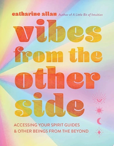 Vibes from the Other Side Accessing Your Spirit Guides & Other Beings from the Beyond