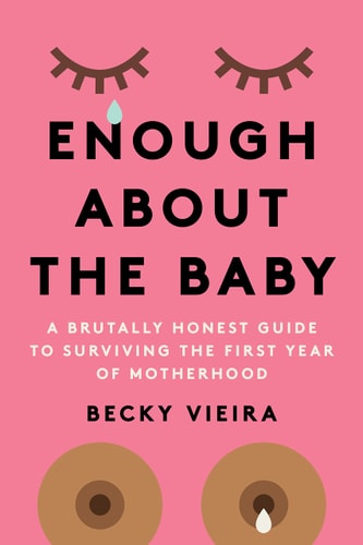 Enough about the Baby A Brutally Honest Guide to Surviving the First Year of Motherhood