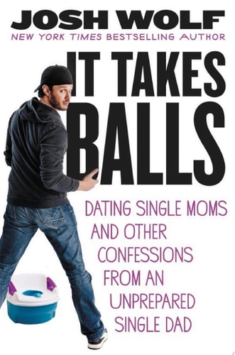 It Takes Balls Dating Single Moms and Other Confessions from an Unprepared Single Dad