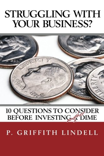 Struggling With Your Business? 10 Question To Consider Before Investing A(nother) Dime