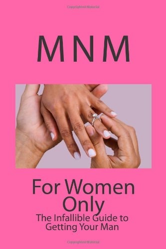 For Women Only: The Infallible Guide to Getting Your Man