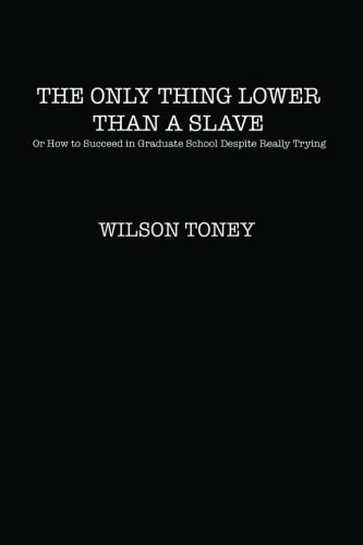 The Only Thing Lower Than a Slave, Or, How to Succeed in Graduate School Despite Really Trying