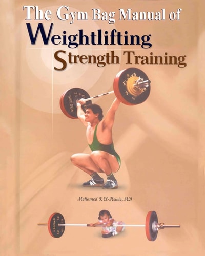The Gym Bag Manual of Weightlifting and Strength Training Bodybuilding, Powerlifting, and Olympic Weightlifting