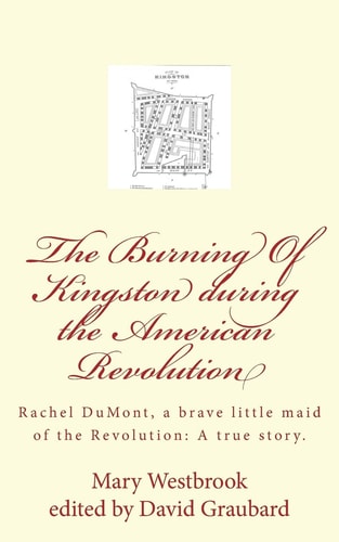 The Burning Of Kingston During the American Revolution Rachel DuMont, a Brave Little Maid of the Revolution: A True Story of the Burning of Kingston