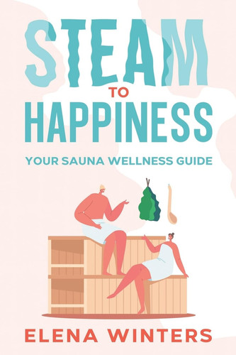 Steam to Happiness Your Sauna Wellness Guide