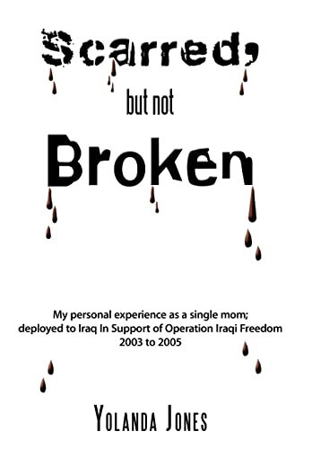 Scarred, But Not Broken My Personal Experience as a Single Mom; Deployed to Iraq in Support of Operation Iraqi Freedom 2003 to 2005