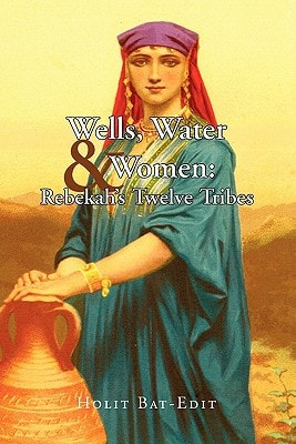 Wells, Water & Women Rebekah's Twelve Tribes