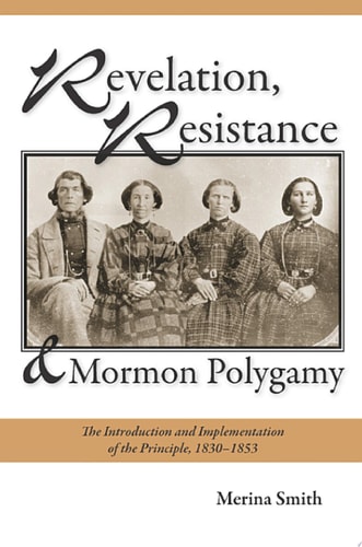 Revelation, Resistance, and Mormon Polygamy The Introduction and Implementation of the Principle, 1830–1853