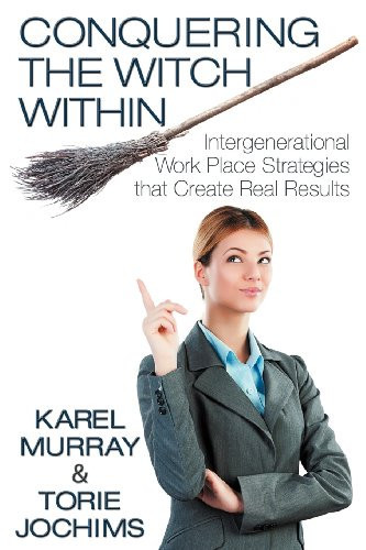 Conquering the Witch Within Intergenerational Work Place Strategies That Create Real Results