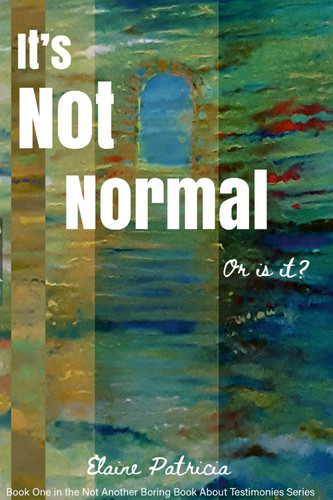 It's Not Normal. Or Is It? Book One in the 'Not Another Boring Book about Testimonies Series'