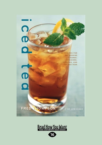 Iced Tea 50 Recipes for Refreshing Tisanes, Infusions, Coolers, and Spiked Teas