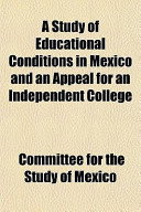 A Study of Educational Conditions in Mexico and an Appeal for an Independent College
