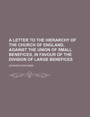 A Letter to the Hierarchy of the Church of England, Against the Union of Small Benefices, in Favour of the Division of Large Benefices
