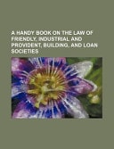 A Handy Book on the Law of Friendly, Industrial and Provident, Building, and Loan Societies