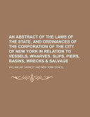 An Abstract of the Laws of the State, and Ordinances of the Corporation of the City of New York in Relation to Vessels, Wharves, Slips, Piers