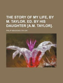 The Story of My Life, by M Taylor Ed by His Daughter [A M Taylor]