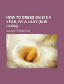 How to Dress on £15 a Year, by a Lady [M W Cook]