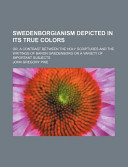 Swedenborgianism Depicted in Its True Colors; Or, a Contrast Between the Holy Scriptures and the Writings of Baron Swedenborg on a Variety Of
