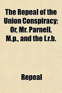 The Repeal of the Union Conspiracy; Or, Mr Parnell, M P , and the I R B