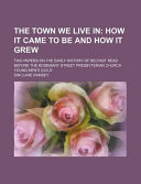 The Town We Live In; How It Came to Be and How It Grew Two Papers on the Early History of Belfast Read Before the Rosemary Street Presbyterian