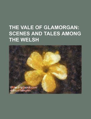 The Vale of Glamorgan; Scenes and Tales Among the Welsh
