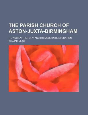 The Parish Church of Aston-Juxta-Birmingham; Its Ancient History, and Its Modern Restoration