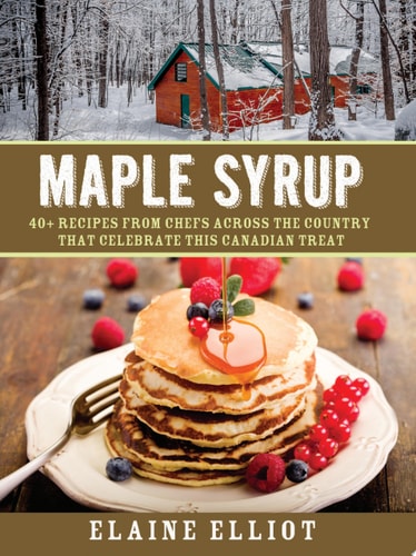 Maple Syrup 40+ recipes from chefs across the country that celebrate this Canadian treat