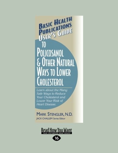 User's Guide to Policosanol and Other Natural Ways to Lower Cholesterol Learn about the Many Safe Ways to Reduce Your Cholesterol and Lower Your Risk of Heart Disease