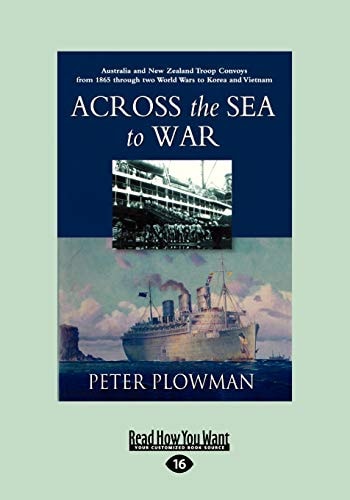 Across the Sea to War Australian and New Zealand Troop Convoys from 1865 Through Two World Wars to Korea and Vietnam (Large Print 16pt)