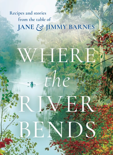 Where the River Bends Recipes and Stories from the Table of Jane and Jimmy Barnes