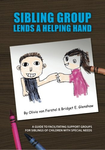 Sibling Group Lends a Helping Hand A Guide to Facilitating Support Groups for Siblings of Children with Special Needs