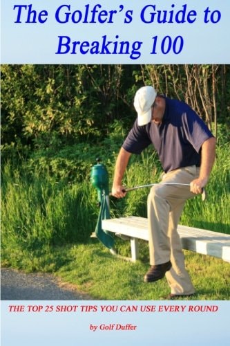 The Golfer's Guide to Breaking 100 The Top 25 Shot Tips You Can Use Every Round