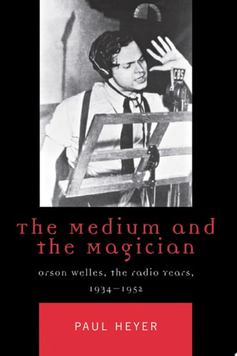 The Medium and the Magician Orson Welles, the Radio Years, 1934-1952