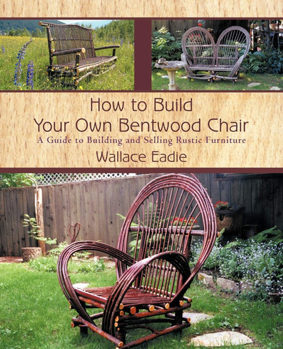 How to Build Your Own Bentwood Chair A Guide to Building and Selling Rustic Furniture