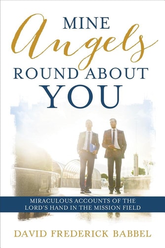 Mine Angels Round about You Miraculous Accounts of the Lord's Hand in the Mission Field