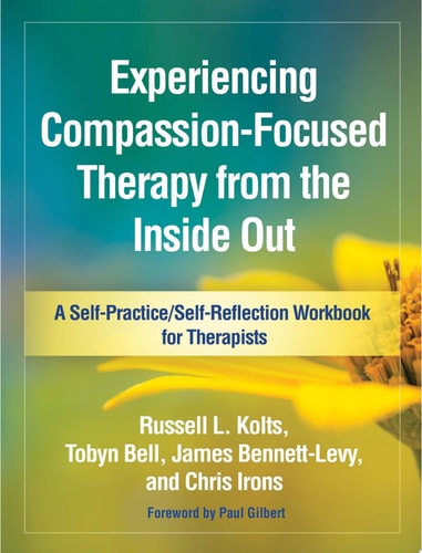 Experiencing Compassion-Focused Therapy from the Inside Out A Self-Practice/Self-Reflection Workbook for Therapists