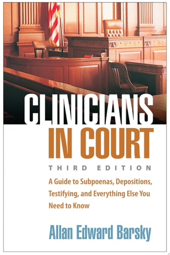 Clinicians in Court A Guide to Subpoenas, Depositions, Testifying, and Everything Else You Need to Know