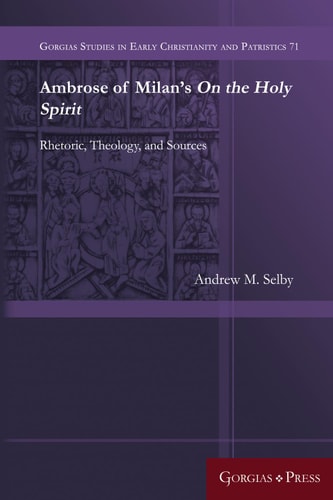Ambrose of Milan's On the Holy Spirit Rhetoric, Theology, and Sources