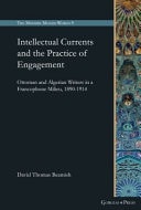 Intellectual Currents and the Practice of Engagement Ottoman and Algerian Writers in a Francophone Milieu, 1890-1914
