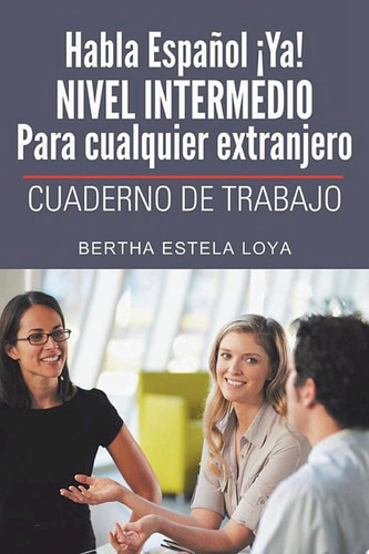Habla Español ¡Ya! Nivel Intermedio Para Cualquier Extranjero Cuaderno De Trabajo