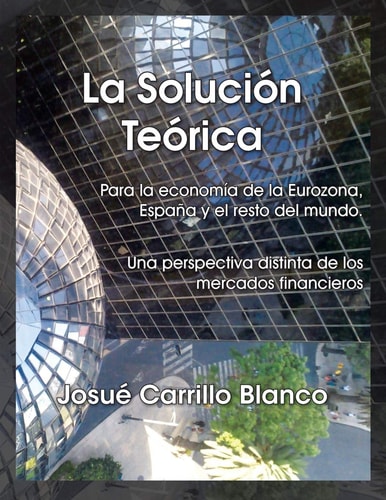 La Solucion Teorica Para La Economia de La Eurozona, Espana y El Resto del Mundo. Una Perspectiva Distinta de Los Mercados Financieros
