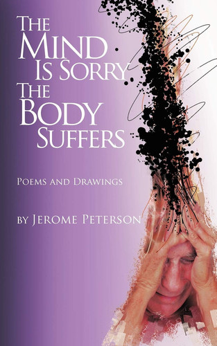 The Mind Is Sorry The Body Suffers Collected Poems and Drawings by Jerome Peterson